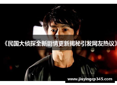 《民国大侦探全新剧情更新揭秘引发网友热议》 《民国大侦探全新剧情更新揭秘引发网友热议》