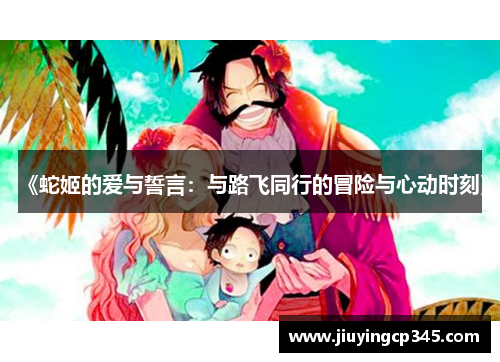 《蛇姬的爱与誓言:与路飞同行的冒险与心动时刻》 《蛇姬的爱与誓言:与路飞同行的冒险与心动时刻》