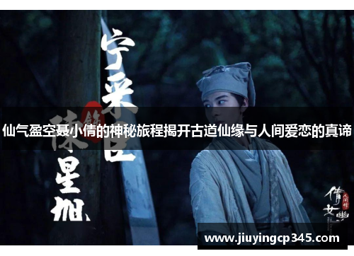 仙气盈空聂小倩的神秘旅程揭开古道仙缘与人间爱恋的真谛