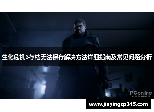 生化危机6存档无法保存解决方法详细指南及常见问题分析