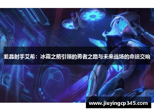 紫晶射手艾希：冰霜之箭引领的勇者之路与未来战场的命运交响