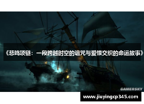 《悲鸣项链：一段跨越时空的诅咒与爱恨交织的命运故事》