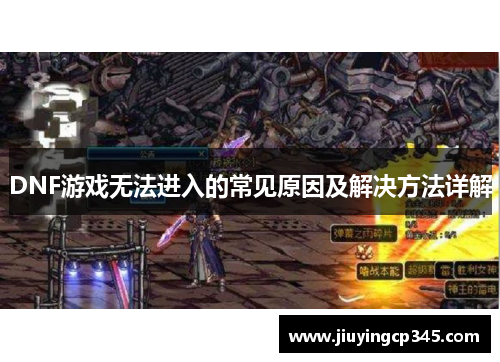 DNF游戏无法进入的常见原因及解决方法详解