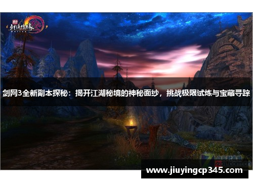 剑网3全新副本探秘：揭开江湖秘境的神秘面纱，挑战极限试炼与宝藏寻踪
