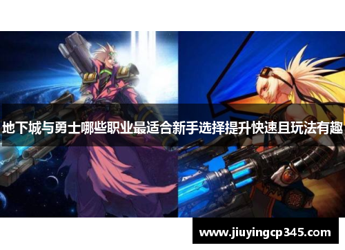 地下城与勇士哪些职业最适合新手选择提升快速且玩法有趣