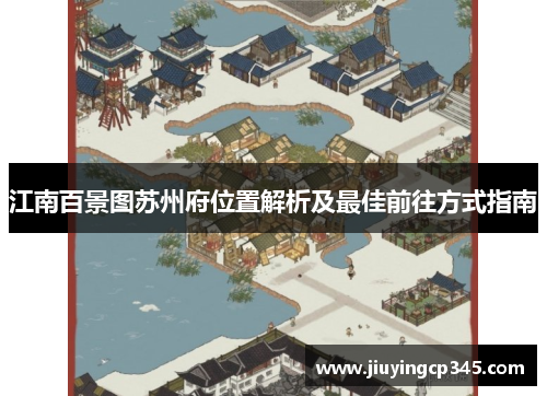 江南百景图苏州府位置解析及最佳前往方式指南 江南百景图苏州府位置解析及最佳前往方式指南