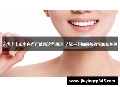 牙齿上出现小白点可能是这些原因 了解一下如何有效预防和护理
